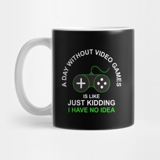 A Day Without Video Games Is Like Just Kidding I have No Idea Mug